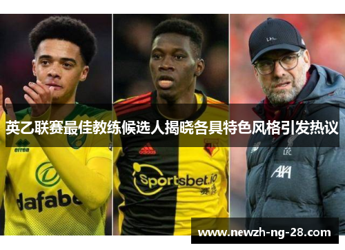 英乙联赛最佳教练候选人揭晓各具特色风格引发热议 英乙联赛最佳教练候选人揭晓各具特色风格引发热议
