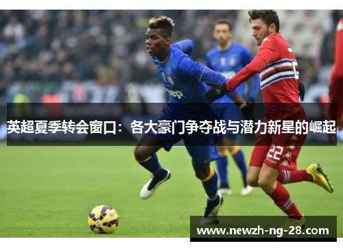 英超夏季转会窗口：各大豪门争夺战与潜力新星的崛起