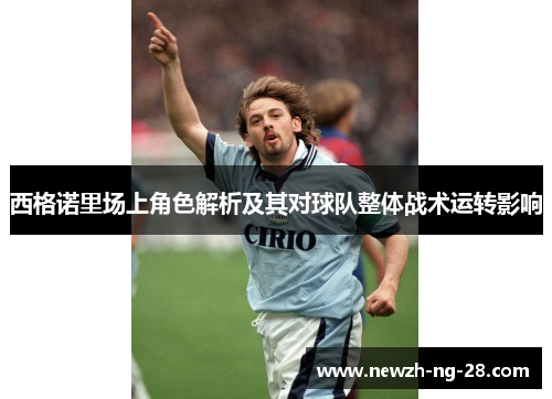 西格诺里场上角色解析及其对球队整体战术运转影响 西格诺里场上角色解析及其对球队整体战术运转影响