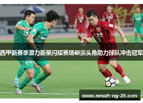西甲新赛季潜力新星闪耀赛场崭露头角助力球队冲击冠军