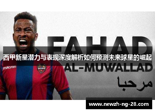 西甲新星潜力与表现深度解析如何预测未来球星的崛起 西甲新星潜力与表现深度解析如何预测未来球星的崛起
