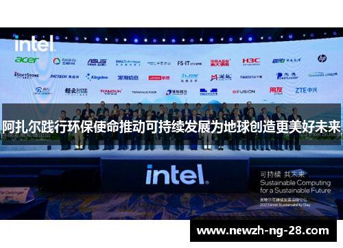 阿扎尔践行环保使命推动可持续发展为地球创造更美好未来 阿扎尔践行环保使命推动可持续发展为地球创造更美好未来