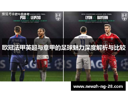 欧冠法甲英超与意甲的足球魅力深度解析与比较 欧冠法甲英超与意甲的足球魅力深度解析与比较