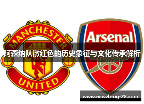阿森纳队徽红色的历史象征与文化传承解析 阿森纳队徽红色的历史象征与文化传承解析