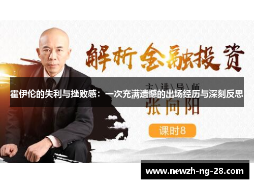 霍伊伦的失利与挫败感:一次充满遗憾的出场经历与深刻反思 霍伊伦的失利与挫败感:一次充满遗憾的出场经历与深刻反思