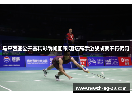 马来西亚公开赛精彩瞬间回顾 羽坛高手激战成就不朽传奇 马来西亚公开赛精彩瞬间回顾 羽坛高手激战成就不朽传奇