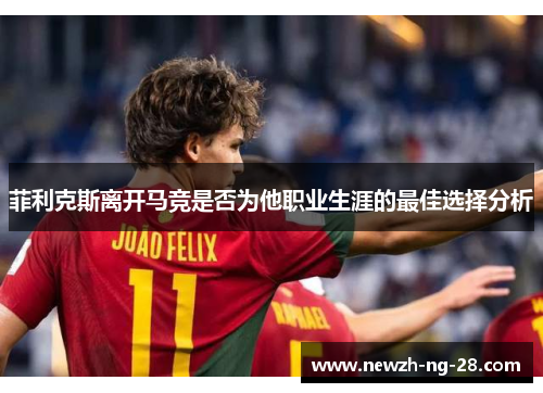 菲利克斯离开马竞是否为他职业生涯的最佳选择分析 菲利克斯离开马竞是否为他职业生涯的最佳选择分析