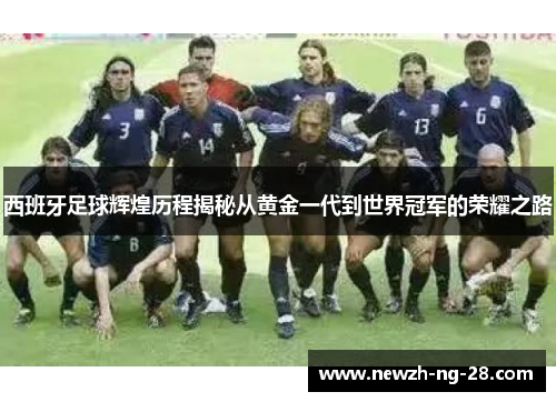 西班牙足球辉煌历程揭秘从黄金一代到世界冠军的荣耀之路