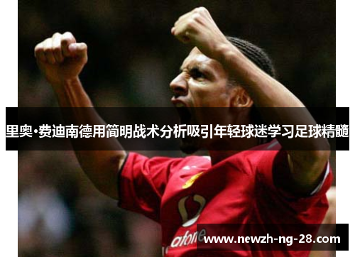 里奥·费迪南德用简明战术分析吸引年轻球迷学习足球精髓 里奥·费迪南德用简明战术分析吸引年轻球迷学习足球精髓