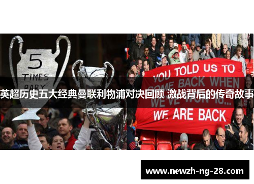 英超历史五大经典曼联利物浦对决回顾 激战背后的传奇故事 英超历史五大经典曼联利物浦对决回顾 激战背后的传奇故事