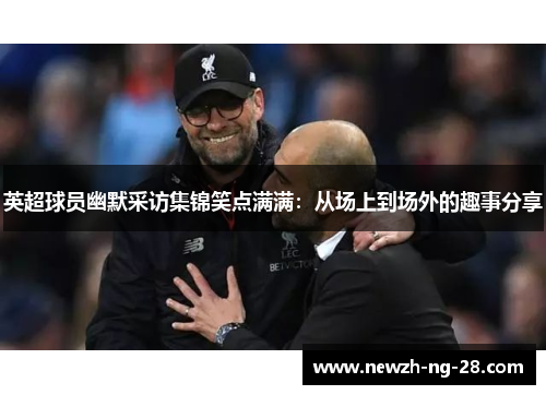 英超球员幽默采访集锦笑点满满：从场上到场外的趣事分享