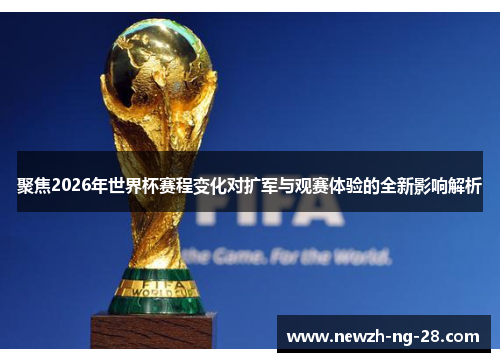 聚焦2026年世界杯赛程变化对扩军与观赛体验的全新影响解析 聚焦2026年世界杯赛程变化对扩军与观赛体验的全新影响解析