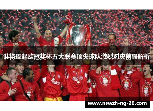 谁将捧起欧冠奖杯五大联赛顶尖球队激烈对决前瞻解析