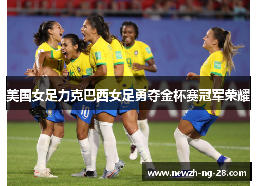 美国女足力克巴西女足勇夺金杯赛冠军荣耀