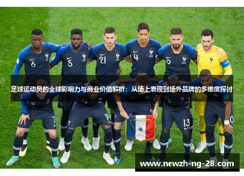 足球运动员的全球影响力与商业价值解析:从场上表现到场外品牌的多维度探讨 足球运动员的全球影响力与商业价值解析:从场上表现到场外品牌的多维度探讨