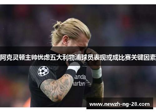 阿克灵顿主帅忧虑五大利物浦球员表现或成比赛关键因素 阿克灵顿主帅忧虑五大利物浦球员表现或成比赛关键因素