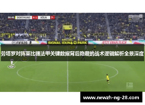 劳塔罗对阵莱比锡法甲关键数据背后隐藏的战术逻辑解析全景深度 劳塔罗对阵莱比锡法甲关键数据背后隐藏的战术逻辑解析全景深度